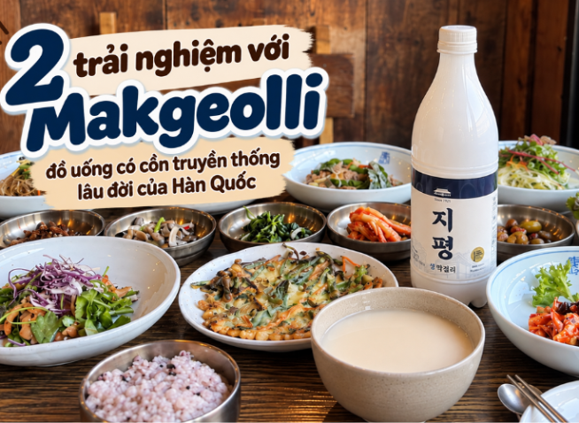Hai trải nghiệm với Makgeolli - đồ uống có cồn truyền thống lâu đời của Hàn Quốc