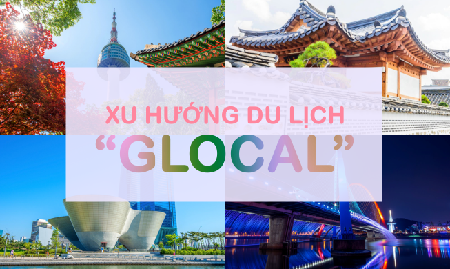 Xu hướng du lịch “Glocal” tại Hàn Quốc đang dần phát triển và trở nên thịnh hành